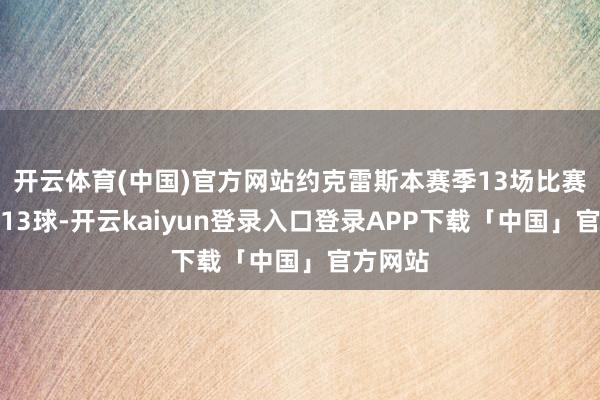 开云体育(中国)官方网站约克雷斯本赛季13场比赛已打进13球-开云kaiyun登录入口登录APP下载「中国」官方网站