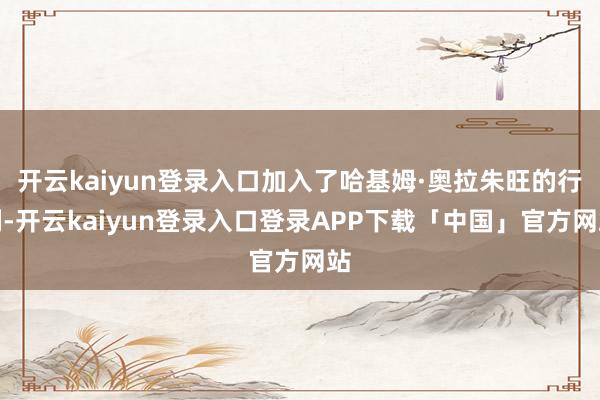 开云kaiyun登录入口加入了哈基姆·奥拉朱旺的行列-开云kaiyun登录入口登录APP下载「中国」官方网站