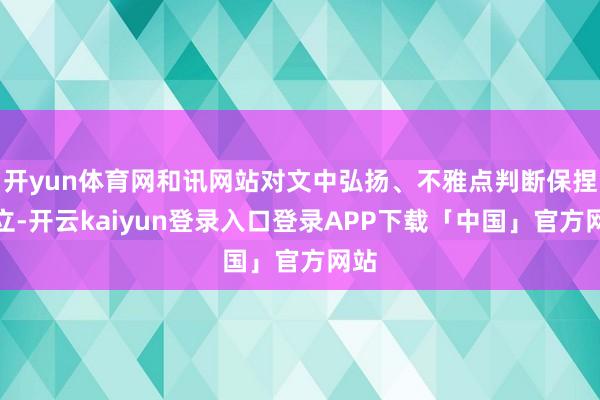 开yun体育网和讯网站对文中弘扬、不雅点判断保捏中立-开云kaiyun登录入口登录APP下载「中国」官方网站