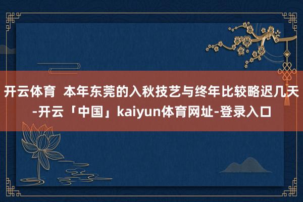 开云体育  本年东莞的入秋技艺与终年比较略迟几天-开云「中国