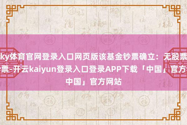 ky体育官网登录入口网页版该基金钞票确立：无股票类钞票-开云