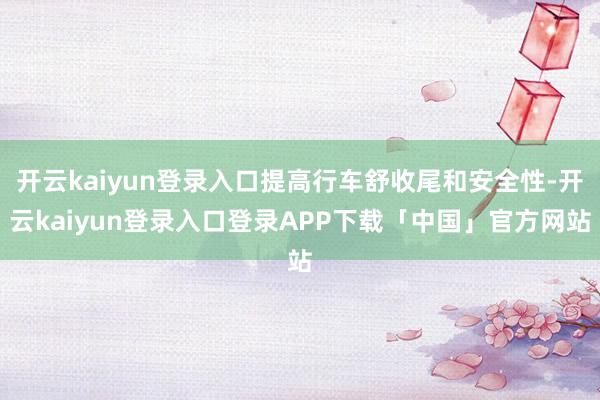 开云kaiyun登录入口提高行车舒收尾和安全性-开云kaiy