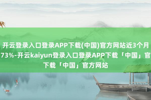 开云登录入口登录APP下载(中国)官方网站近3个月高涨2.7
