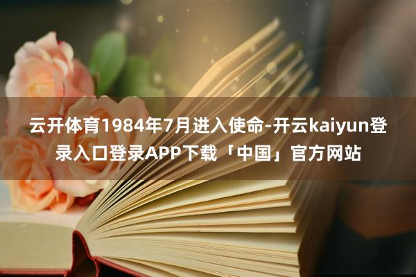 云开体育1984年7月进入使命-开云kaiyun登录入口登录